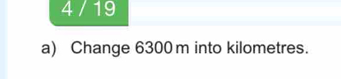 4 / 19 
a) Change 6300m into kilometres.