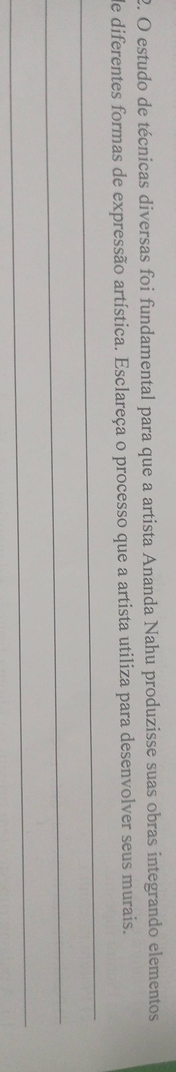 estudo de técnicas diversas foi fundamental para que a artista Ananda Nahu produzisse suas obras integrando elementos 
de diferentes formas de expressão artística. Esclareça o processo que a artista utiliza para desenvolver seus murais. 
_ 
_ 
_