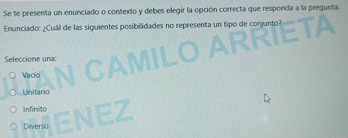 Se te presenta un enunciado o contexto y debes elegir la opción correcta que responda a la pregunta.
Enunciado: ¿Cuál de las siguientes posibilidades no representa un tipo de conjunto?
Seleccione una:
Vacío
Unitario
Infinito
Diverso