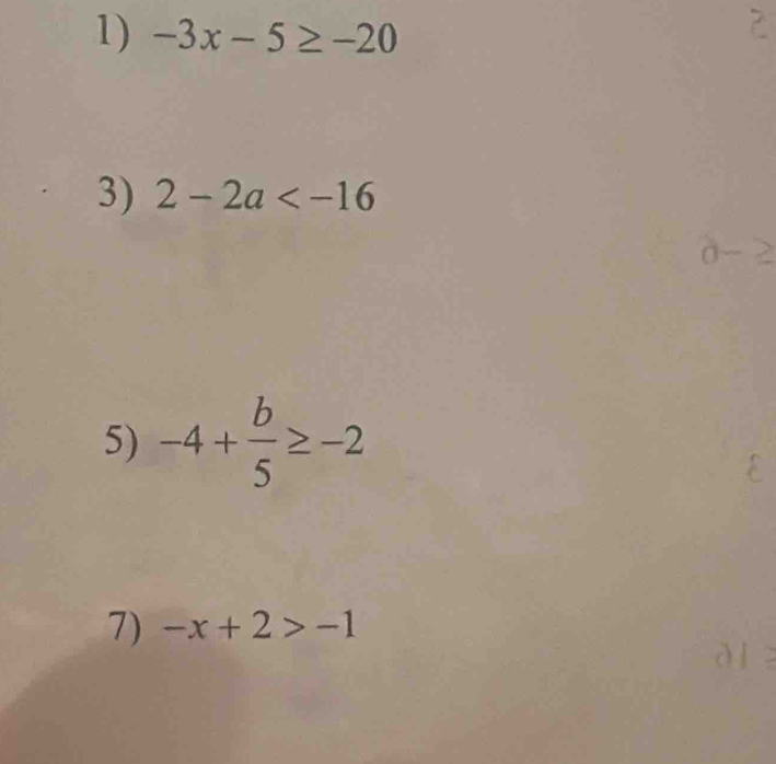 -3x-5≥ -20
3) 2-2a
5) -4+ b/5 ≥ -2
7) -x+2>-1
à