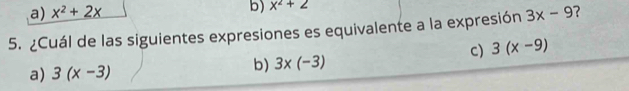 a) x^2+2x b) x^2+2
5. ¿Cuál de las siguientes expresiones es equivalente a la expresión 3x-9 ?
c) 3(x-9)
a) 3(x-3)
b) 3* (-3)