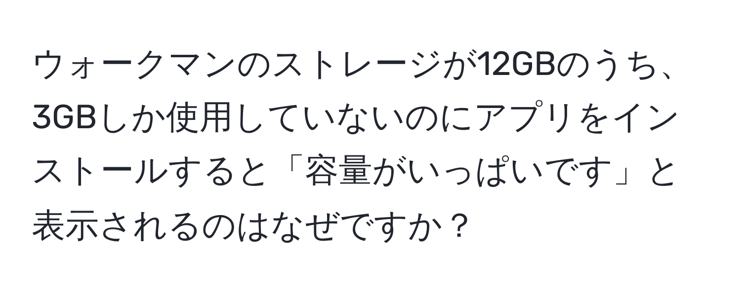 ウォークマンのストレージが12GBのうち、3GBしか使用していないのにアプリをインストールすると「容量がいっぱいです」と表示されるのはなぜですか？