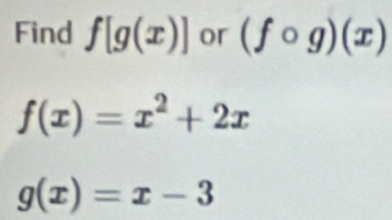 Find f[g(x)] or (fcirc g)(x)
f(x)=x^2+2x
g(x)=x-3