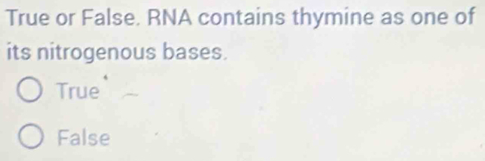 True or False. RNA contains thymine as one of
its nitrogenous bases.
True
False