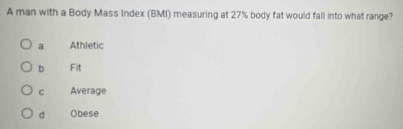 A man with a Body Mass Index (BMI) measuring at 27% body fat would fall into what range?
a Athletic
b Fit
C Average
d Obese