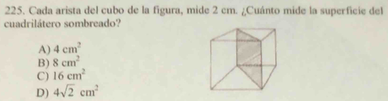 Cada arista del cubo de la figura, mide 2 cm. ¿Cuánto mide la superficie del
cuadrilátero sombreado?
A) 4cm^2
B) 8cm^2
C) 16cm^2
D) 4sqrt(2)cm^2