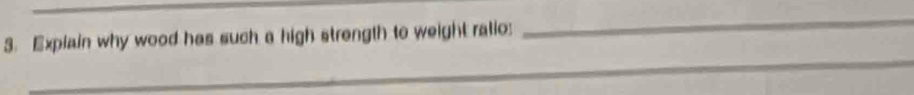 Explain why wood has such a high strength to weight ratio: 
_ 
_