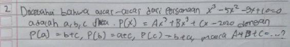 Dicevaha bahua accar-arcar dan persanaan x^3-5x^2-9x+10=0
adauah ab, c frea. P(x)=Ax^3+Bx^2+Cx-2020 dengan
P(a)=b+c, P(b)=a+c, P(c)=b+q manca A+t c=...