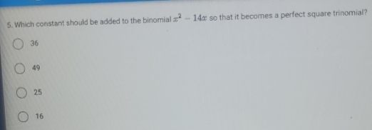 Which constant should be added to the binomial x^2-14x so that it becomes a perfect square trinomial?
36
49
25
16