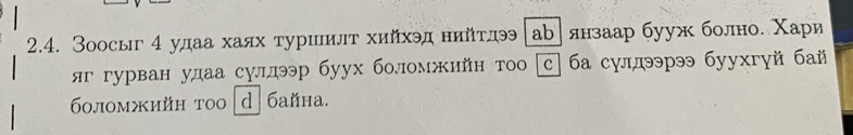 Зоосыг 4 удаа хаях туриеилт хийхэд нийтлэ [ар]янзаар бууж болно. Χари 
яггурван удаа сулдээр буух боломжнйн тоо [с] ба сулдээрээ буухгуй бай 
60ломжийн тоо |d| байна.