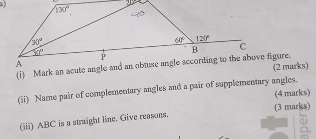 (ii) Name pair of complementary angles and a pair of supplementary angles.
(4 marks)
(3 marks)
(iii) ABC is a straight line. Give reasons.