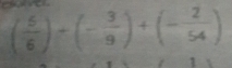 ( 5/6 )+(- 3/9 )+(- 2/54 )