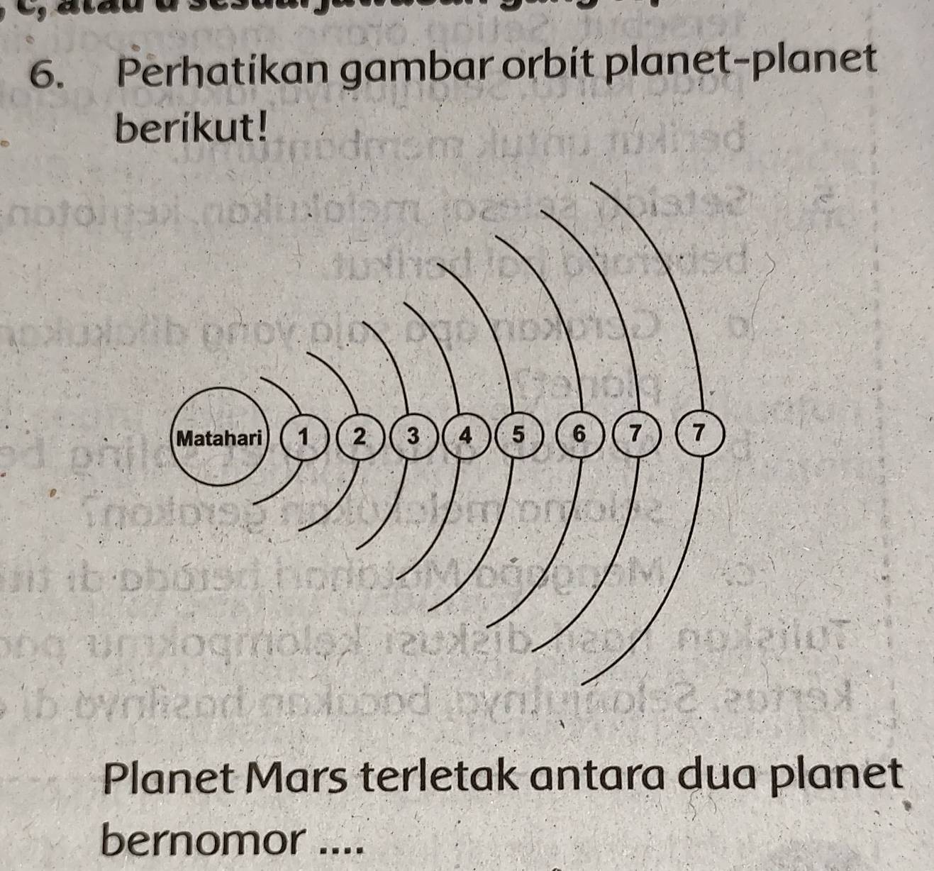 Perhatikan gambar orbit planet-planet 
berikut! 
Planet Mars terletak antara dua planet 
bernomor ....