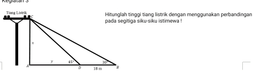 Regratan 3
Hitunglah tinggi tiang listrik dengan menggunakan perbandingan
pada segitiga siku-siku istimewa !