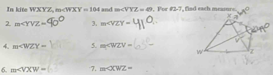 In kite WXYZ, m and m∠ VYZ=49. For 62-7 , find each measure . 
2. m∠ YVZ= 3. m∠ VZY=
5. 
4. m∠ WZY= m∠ WZV=
6. m∠ VXW= 7. m