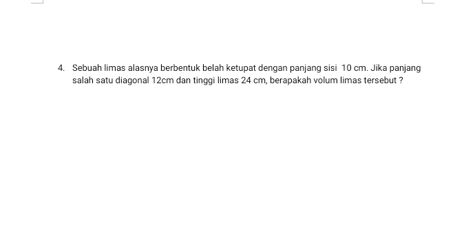 Sebuah limas alasnya berbentuk belah ketupat dengan panjang sisi 10 cm. Jika panjang 
salah satu diagonal 12cm dan tinggi limas 24 cm, berapakah volum limas tersebut ?