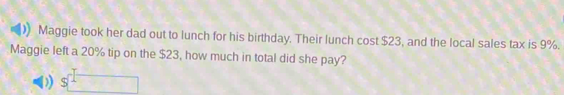 Maggie took her dad out to lunch for his birthday. Their lunch cost $23, and the local sales tax is 9%. 
Maggie left a 20% tip on the $23, how much in total did she pay?
$