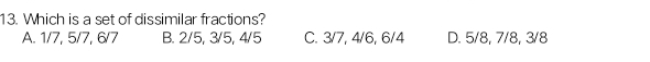 Which is a set of dissimilar fractions?
A. 1/7, 5/7, 6/7 B. 2/5, 3/5, 4/5 C. 3/7, 4/6, 6/4 D. 5/8, 7/8, 3/8