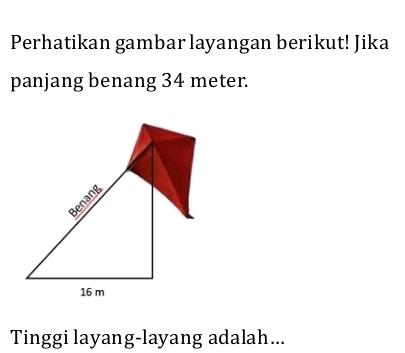 Perhatikan gambar layangan berikut! Jika 
panjang benang 34 meter. 
Tinggi layang-layang adalah...