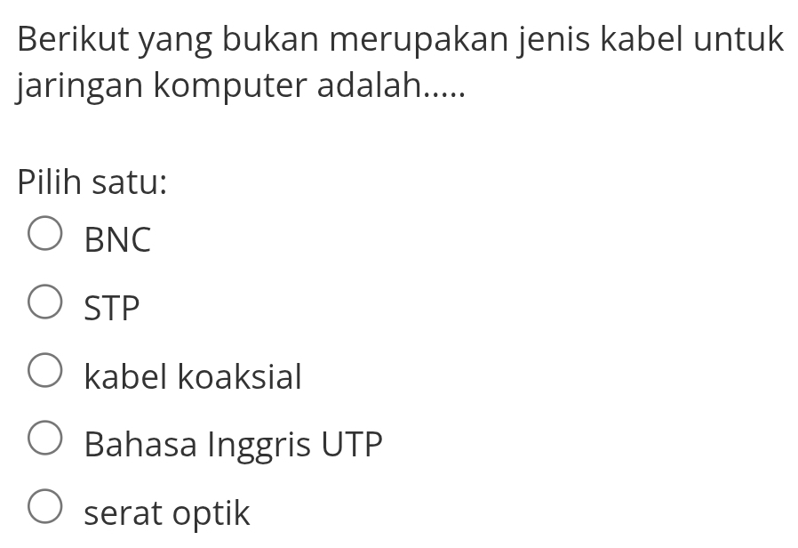 Berikut yang bukan merupakan jenis kabel untuk
jaringan komputer adalah.....
Pilih satu:
BNC
STP
kabel koaksial
Bahasa Inggris UTP
serat optik