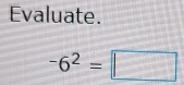 Evaluate.
-6^2=□