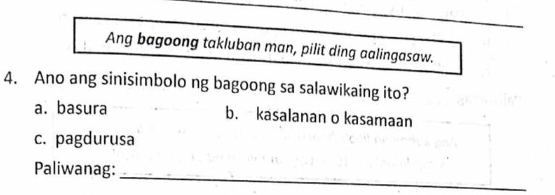 Ang bagoong takluban man, pilit ding aalingasaw.
4. Ano ang sinisimbolo ng bagoong sa salawikaing ito?
a. basura b. kasalanan o kasamaan
c. pagdurusa
_
Paliwanag: