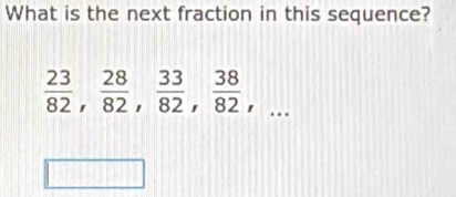 What is the next fraction in this sequence?
 23/82 ,  28/82 ,  33/82 ,  38/82 ,...