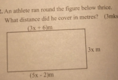 An athlete ran round the figure below thrice.
What distance did he cover in metres? (3mks
(5x-2)m