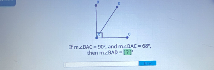 If m∠ BAC=90° , and m∠ DAC=68°, 
then m∠ BAD=[?]^circ 
x_x=1+ Enter