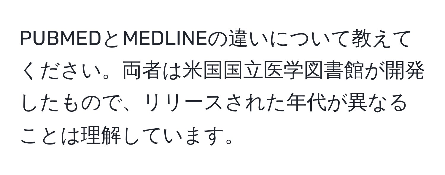 PUBMEDとMEDLINEの違いについて教えてください。両者は米国国立医学図書館が開発したもので、リリースされた年代が異なることは理解しています。