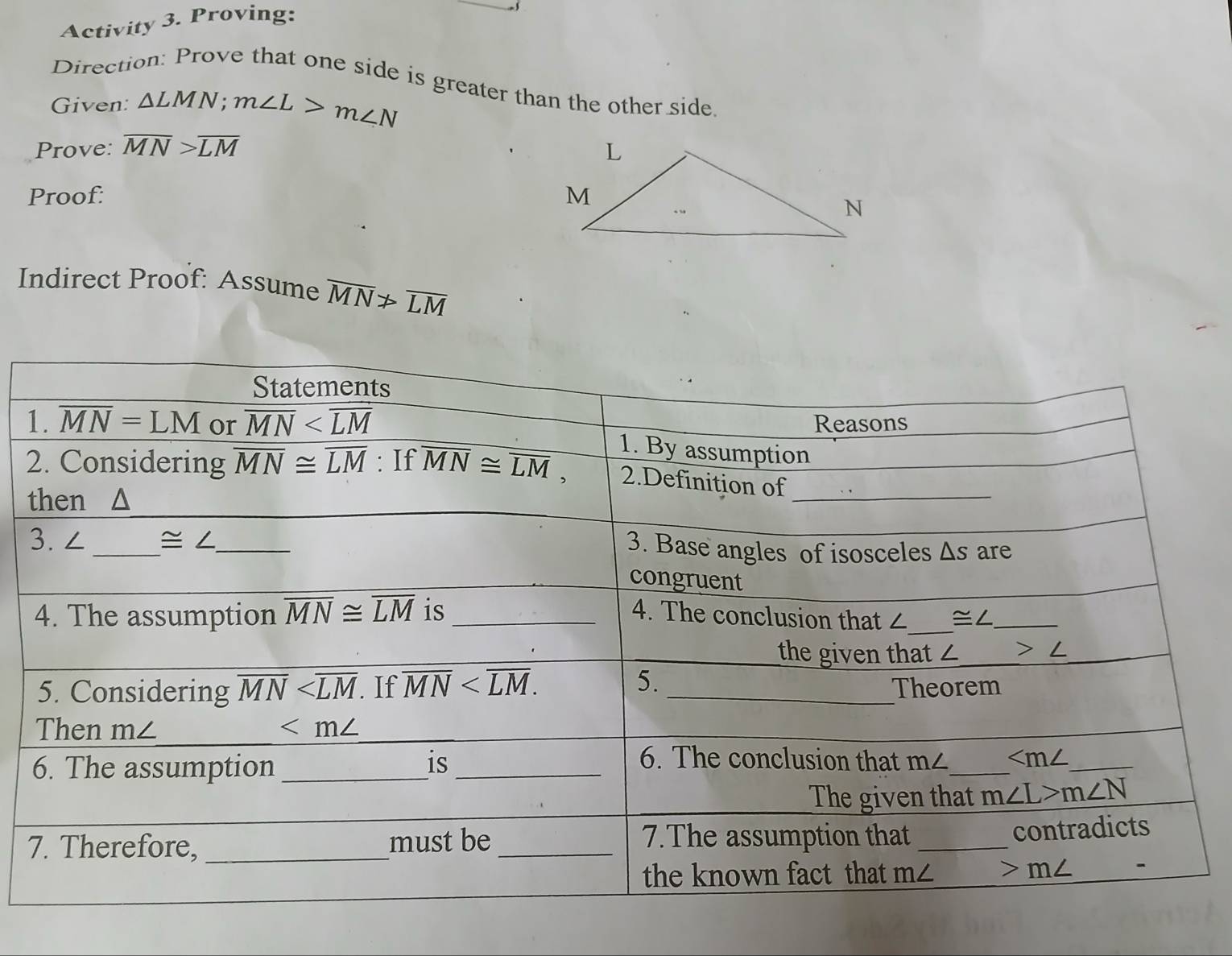 Activity 3. Proving:
Direction: Prove that one side is greater than the other side
Given: △ LMN;m∠ L>m∠ N
Prove: overline MN>overline LM
Proof: 
Indirect Proof: Assume overline MN>overline LM
1
2
t
7