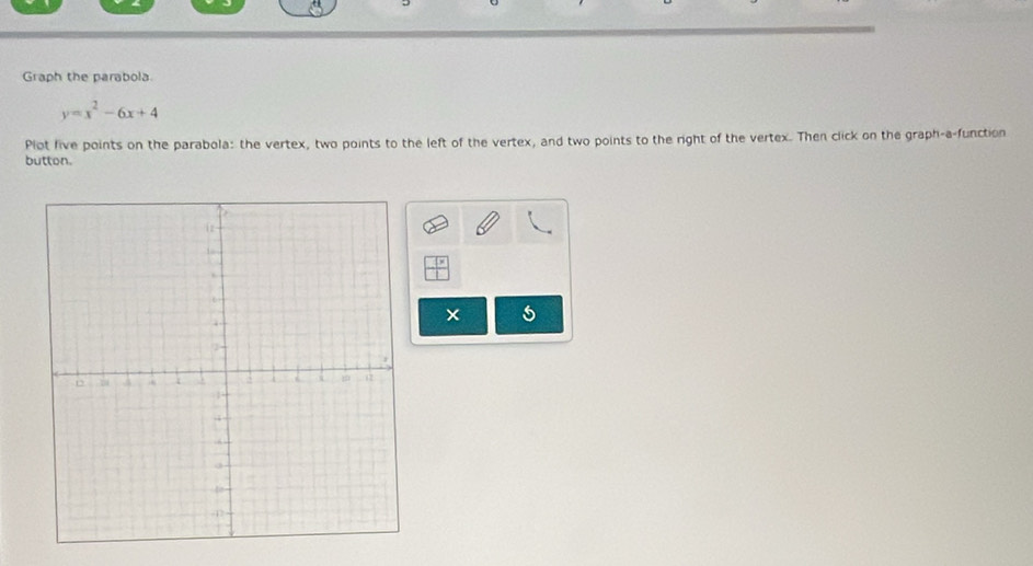 Graph the parabola
y=x^2-6x+4
Plot five points on the parabola: the vertex, two points to the left of the vertex, and two points to the right of the vertex. Then click on the graph-a-function 
button.