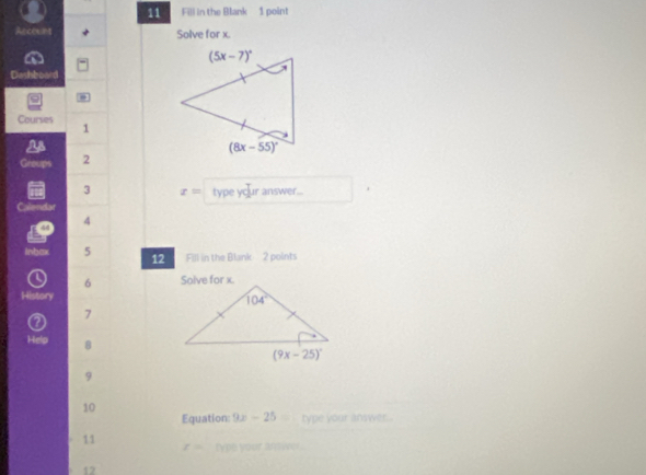 Fill in the Blank 1 point
Acccunt Solve for x.
Dashboard
.
Courses
1
U
Groups 2 
3 x= type y ur answer..
Calendar
44 4
inbax 5 12 Fill in the Blank  2 points
6 
History
7
Help 8
9
10
Equation: 9x-25= type your answer 
。 11 t= type your ansiver.