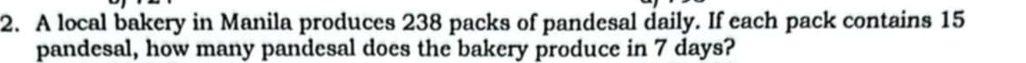 A local bakery in Manila produces 238 packs of pandesal daily. If each pack contains 15
pandesal, how many pandesal does the bakery produce in 7 days?