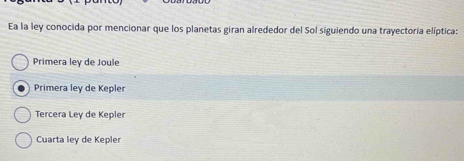 Ea la ley conocida por mencionar que los planetas giran alrededor del Sol siguiendo una trayectoria elíptica:
Primera ley de Joule
Primera ley de Kepler
Tercera Ley de Kepler
Cuarta ley de Kepler