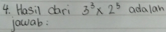 Hasil dari 3^3* 2^5 adalan 
jawab: