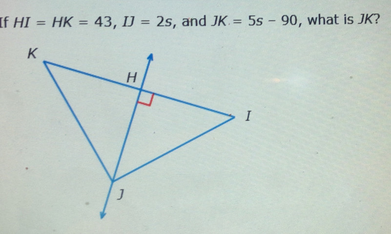 If HI=HK=43, IJ=2s , and JK=5s-90 , what is JK?