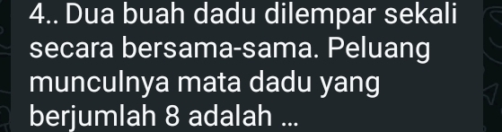 4.. Dua buah dadu dilempar sekali 
secara bersama-sama. Peluang 
munculnya mata dadu yang 
berjumlah 8 adalah ...