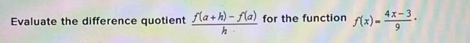 Evaluate the difference quotient  (f(a+h)-f(a))/h  for the function f(x)= (4x-3)/9 ·