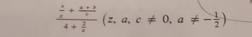 frac  x/z + (a+b)/c 4+ z/z (z,a,c!= 0,a!= - 1/2 )