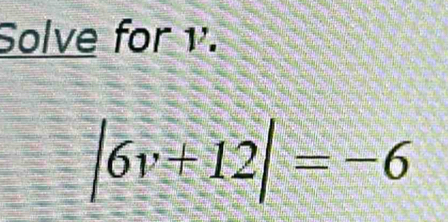 Solve for ¹.
|6v+12|=-6