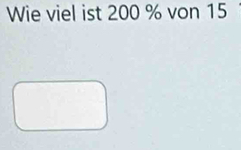 Wie viel ist 200 % von 15