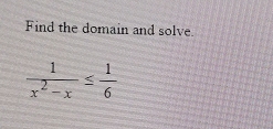 Find the domain and solve.
 1/x^2-x ≤  1/6 