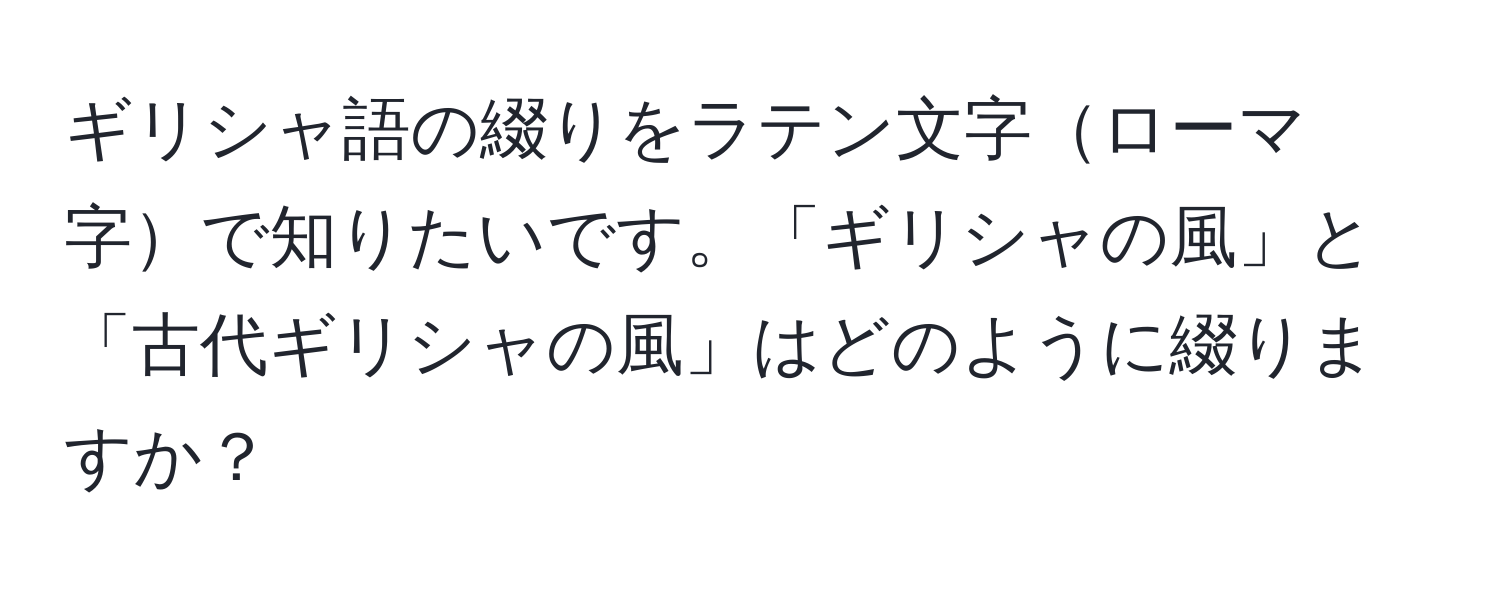 ギリシャ語の綴りをラテン文字ローマ字で知りたいです。「ギリシャの風」と「古代ギリシャの風」はどのように綴りますか？