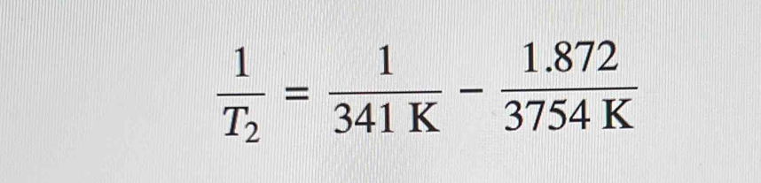 frac 1T_2= 1/341K - (1.872)/3754K 