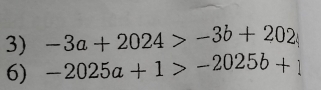 -3a+2024>-3b+202
6) -2025a+1>-2025b+1