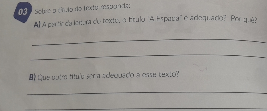 Sobre o título do texto responda: 
A) A partir da leitura do texto, o título “A Espada” é adequado? Por quê? 
_ 
_ 
B) Que outro título seria adequado a esse texto? 
_ 
_