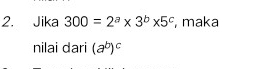 Jika 300=2^a* 3^b* 5^c , maka
nilai dari (a^b)^c