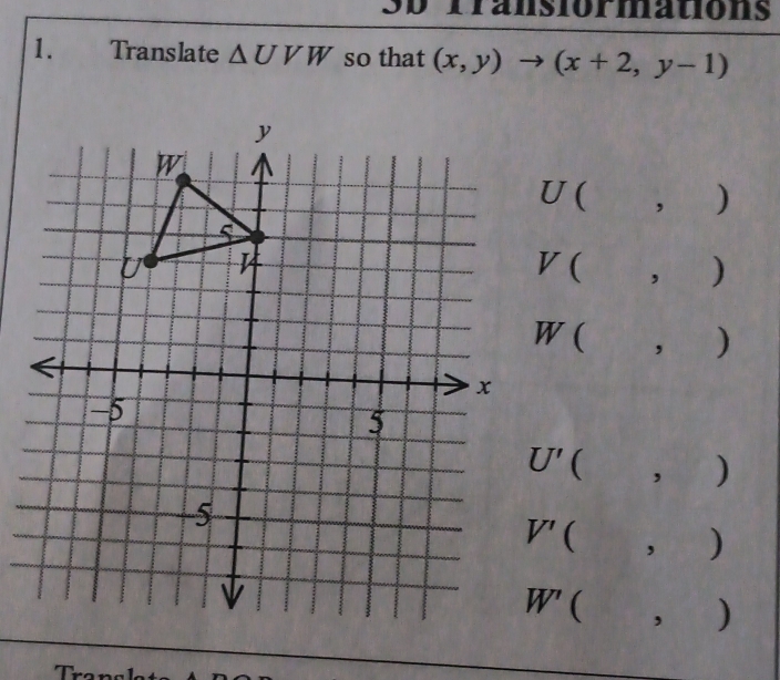 Sb Transiormations
1. Translate △ UVW so that (x,y)to (x+2,y-1)
U( ， )
V( , )
W( ， )
( , )
 11 ,)
. )