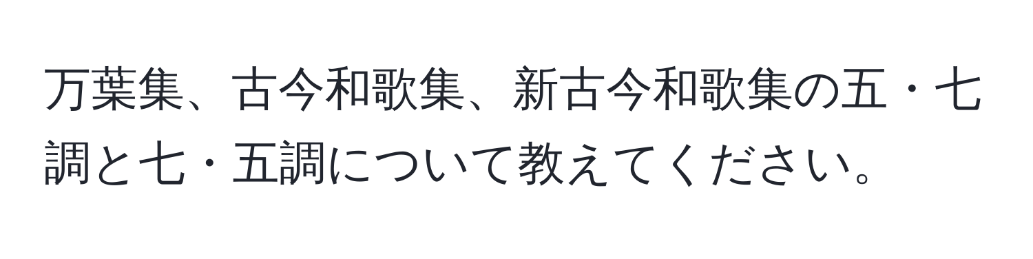 万葉集、古今和歌集、新古今和歌集の五・七調と七・五調について教えてください。